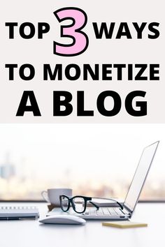 a laptop computer sitting on top of a desk next to a pen and glasses with the words, 3 ways to monetize a blog