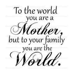 a quote that says to the world you are a mother but to your family you are the