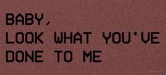 the words baby, i look what you've done to me