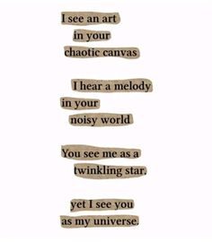 some type of text that says i see an art in your chaotic canvass, i hear a melody in your noisy world you see me as a twinkling star yet