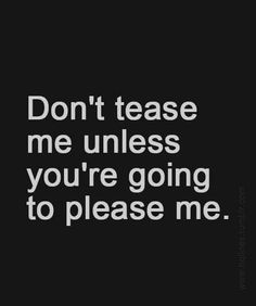 the words don't tease me unless you're going to please me