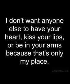 a black and white photo with the words i don't want anyone else to have your heart kiss your lips or be in your arms because that's only my place