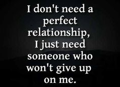 the words i don't need a perfect relationship, just need someone who won't give up on me