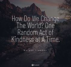 the quote how do we change the world? one random act of kindness at a time