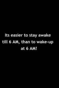 a black and white photo with the words it's easier to stay awake till 6 am, than to wake - up at 6 am