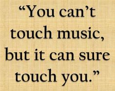 a quote that reads you can't touch music, but it can sure touch you