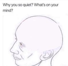 a drawing of a man's head with the caption saying, why do you quiet? what's on your mind?