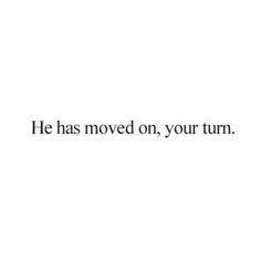 the words he has moved on, your turn