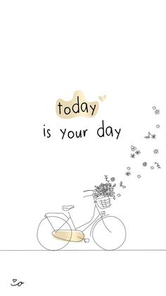 a drawing of a bicycle with flowers in the basket and words today is your day