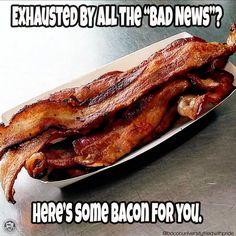 bacon in a tray with caption that reads, exhausted by all the bad news? here's some bacon for you