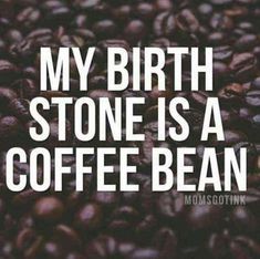 coffee beans with the words, my birth stone is a coffee bean