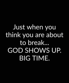 a black and white photo with the words, just when you think you are about to break god shows up big time