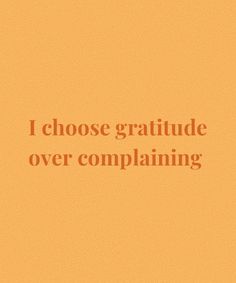 an orange background with the words i choose gratitude over complaining