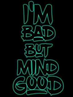 the words i'm bad but mind good glow green in front of a black background