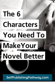 the 6 characters you need to make your novel better