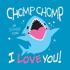 a shark with its mouth open and the words chomp chomp is shark for i love you