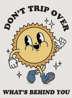 a cartoon sun that says, don't trip over what's behind you