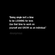 a black and white photo with the words being single isn't a time to be looking for love use that time to work on yourself and grow as individual