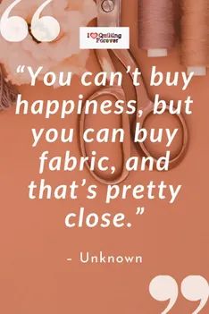 the quote you can't buy happiness but you can buy fabric and that's pretty close