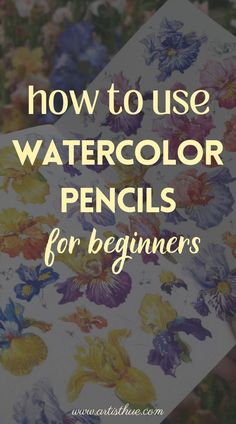 the words how to use watercolor pencils for beginners on top of flowers