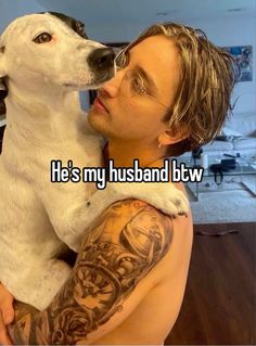 a man kissing his dog with the caption he's my husband btw