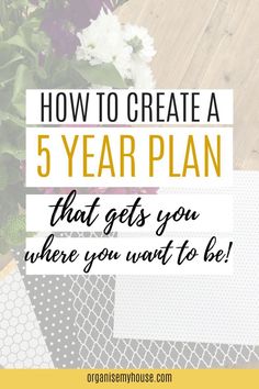 flowers with the text how to create a 5 year plan that gets you where you want to be