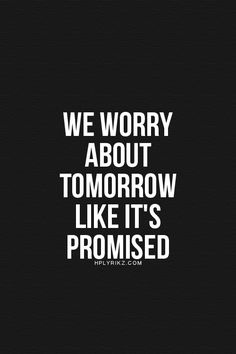 we worry about tomorrow, like it's framed in white text on a black background