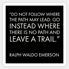 a black and white quote with the words, do not follow where the path may lead go instead where there is no path and leave a trail