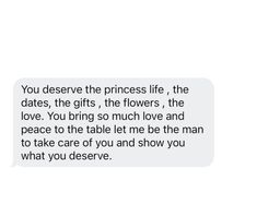 a text message that reads, you deserves the princess life, the dates, the gifts, the flowers, the love you bring