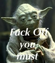 an yoda with the words, f k off you must