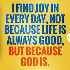 a yellow background with blue and red text on it that says, i find joy in every day, not because life is always good, but because