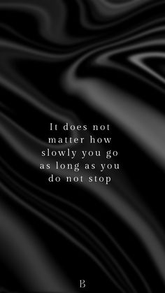 a black and white photo with the quote it does not matter how slowly you go as long as you do not stop