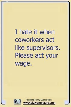 a blue and yellow sign that says i hate it when coworkers act like supervisors please act your wage