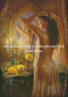 a painting of a woman in front of a mirror with the words, me getting ready to take pics and not post them