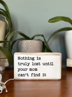 a wooden sign that says nothing is truly lost until your mom can't find it