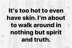 a quote that reads it's too hot to even have skin i'm about to walk around in nothing but spirit and truth