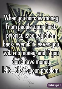 some money is laying on top of each other and the words when you borrow money from people, your first priority is to pay them back even if