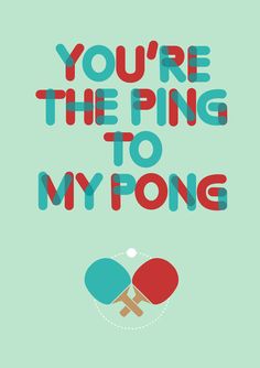 the words you're the ping to my pong