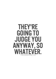 a quote that says they're going to judge you anyway so whatever