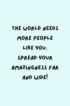 the world needs more people like you spread your amazingness far and wide quote on blue background