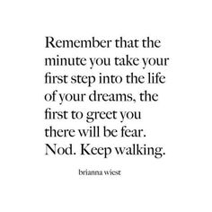 a quote that reads,'remember that the minute you take your first step into the life of your dreams, the first to greet you there will be fear not keep