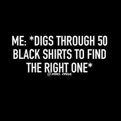 a black shirt with the words me digs through 50 black shirts to find the right one