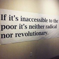 a sign on the wall that says if it's inacesible to the poor it's nether radical nor revolution