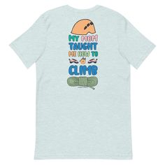 A cute unisex t-shirt for to honor your climbing mom! ABOUT THE TEE ‣ Rock climbing tshirt with illustration of mountains and text, "My Mom Taught Me How to Climb"‣ Unisex fit. Slightly slimmer than a men's t-shirt and looks great on men & women.‣ Soft yet durable poly/cotton blend ‣ Hand-printed in small batches‣ Please allow 5-7 days for production ‣ Also available as a youth t-shirt and toddler t-shirt. WHAT ABOUT SHIPPING? ‣ Free USA shipping RETURNS & EXCHANGES ‣ Returns & exchanges are fre Welcome Gifts, Rock Climbing, Small Batches, Ice Blue, My Mom, Mens Tees, Climbing, Unisex T Shirt, Men's T Shirt