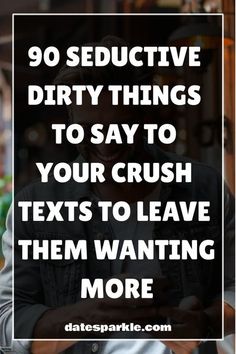 a man texting on his cell phone with the caption, 90 seductive dirty things to say to your crush texts to leave them wanting more