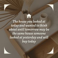 the house you looked at today and wanted to think about until tomorrow may be the same house someone looked at yesterday and will buy today