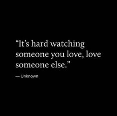 the quote it's hard watching someone you love, love someone else