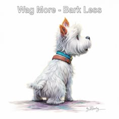 a drawing of a small white dog with the words, wag more bark less