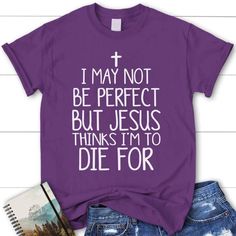 I May Not Be Perfect But Jesus Thinks I'M To Die For Womens Christian T Shirt, Blessed T Shirt, Bible T shirt, T shirt Women Welcome to our world where Christian T shirts are not just apparel, but also symbols of faith and love. Each shirt is created with passion and creativity, making it a great way to share and express your faith. With profound designs and spiritual messages, we offer you more than just a shirt, but an opportunity to renew and enrich your spiritual journey. Product Details: - Christian Essentials, Symbols Of Faith, Christian Tshirts Women, Christian Shirts Designs, Christian T Shirts, Spiritual Messages, Christian T Shirt, Fits With Shorts, T Shirts With Sayings