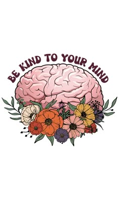 the words be kind to your mind surrounded by flowers